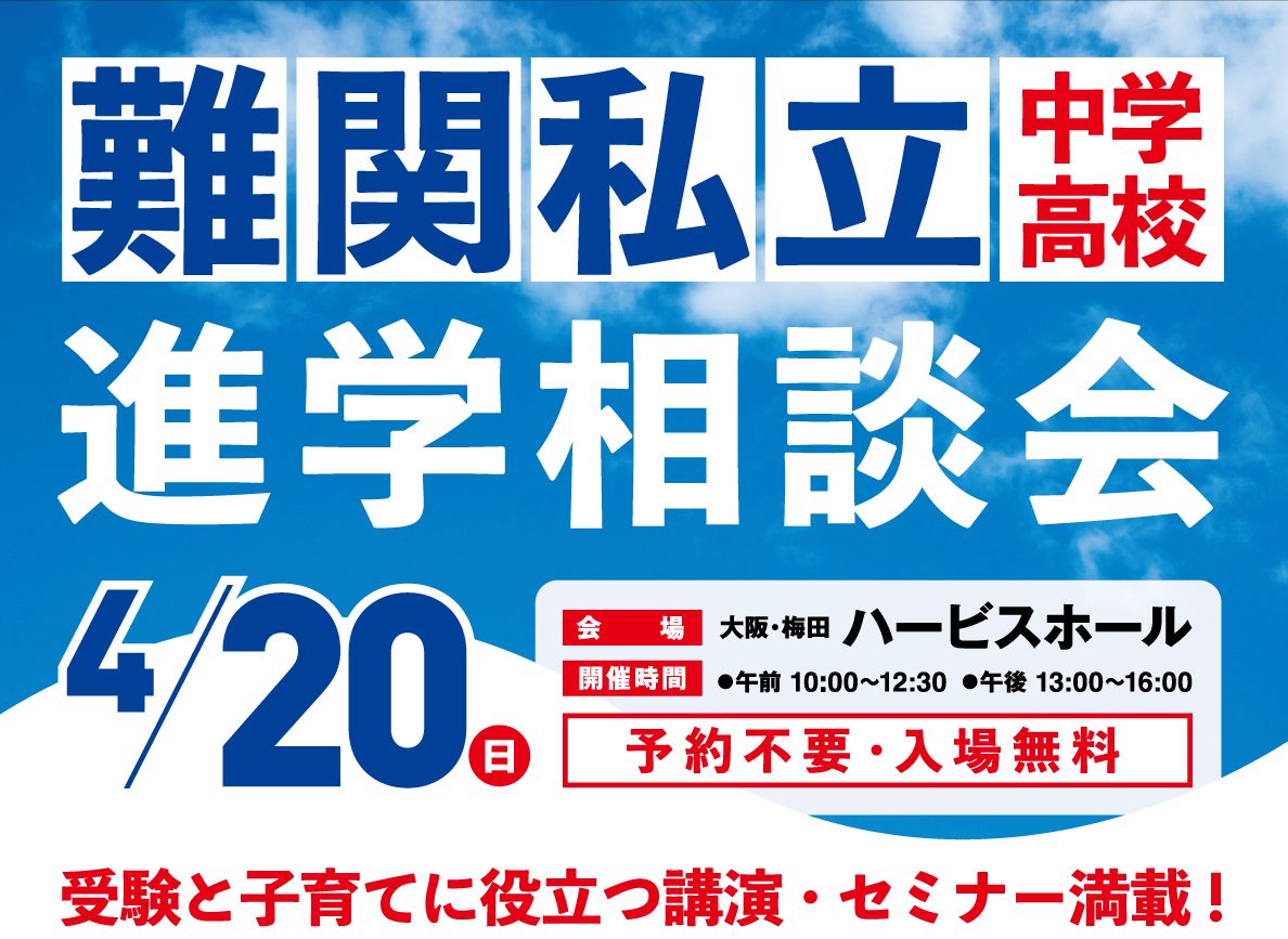 難関私立 中学高校 進学相談会関西進学相談会 4/20(日) 会場 大阪・梅田 ハービスホール 開催時間 ●午前10:00~12:30 ●午後13:00~16:00